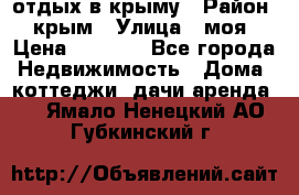 отдых в крыму › Район ­ крым › Улица ­ моя › Цена ­ 1 200 - Все города Недвижимость » Дома, коттеджи, дачи аренда   . Ямало-Ненецкий АО,Губкинский г.